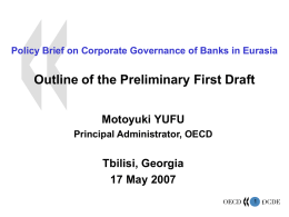 Policy Brief on Corporate Governance of Banks in Eurasia  Outline of the Preliminary First Draft Motoyuki YUFU Principal Administrator, OECD  Tbilisi, Georgia 17 May 2007 1