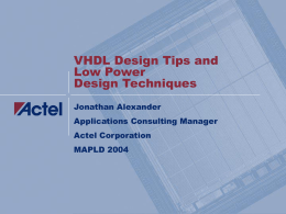 VHDL Design Tips and Low Power Design Techniques Jonathan Alexander Applications Consulting Manager Actel Corporation MAPLD 2004