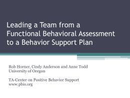 Leading a Team from a Functional Behavioral Assessment to a Behavior Support Plan Rob Horner, Cindy Anderson and Anne Todd University of Oregon TA-Center on.