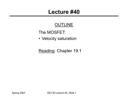 Lecture #40 OUTLINE The MOSFET: • Velocity saturation  Reading: Chapter 19.1  Spring 2007  EE130 Lecture 40, Slide 1