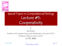 Special Topics in Computational Biology  Lecture #5: Cooperativity ¦  Bud Mishra Professor of Computer Science and Mathematics (Courant, NYU) Professor (Watson School, CSHL) 2 ¦ 19 ¦