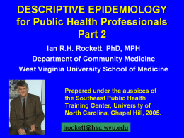 DESCRIPTIVE EPIDEMIOLOGY for Public Health Professionals Part 2 Ian R.H. Rockett, PhD, MPH Department of Community Medicine West Virginia University School of Medicine Prepared under the.