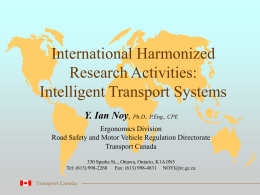 International Harmonized Research Activities: Intelligent Transport Systems Y. Ian Noy, Ph.D., P.Eng., CPE Ergonomics Division Road Safety and Motor Vehicle Regulation Directorate Transport Canada 330 Sparks St..,