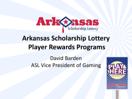 Arkansas Scholarship Lottery Player Rewards Programs David Barden ASL Vice President of Gaming.