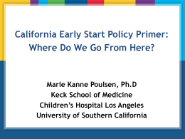California Early Start Policy Primer: Where Do We Go From Here?  Marie Kanne Poulsen, Ph.D Keck School of Medicine Children’s Hospital Los Angeles University of.
