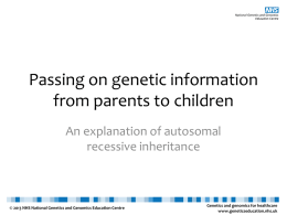 Passing on genetic information from parents to children An explanation of autosomal recessive inheritance  © 2013 NHS National Genetics and Genomics Education Centre  Genetics and.