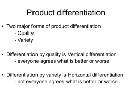 Product differentiation • Two major forms of product differentiation - Quality - Variety • Differentiation by quality is Vertical differentiation - everyone agrees what is.