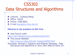 CS5302 Data Structures and Algorithms Lecturer: Lusheng Wang Office: Y6416 Phone: 2788 9820 E-mail lwang@cs.cityu.edu.hk Welcome to ask questions at ANY time. Java Source code: http://net3.datastructures.net/download.html The course Website: http://www.cs.cityu.edu.hk/~lwang/cs5302.html Text.