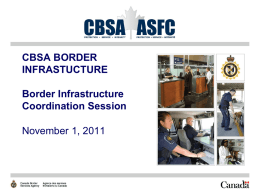 CBSA BORDER INFRASTUCTURE Border Infrastructure Coordination Session November 1, 2011 CBSA Environment and Priorities  Environment  Current Projects  Challenges   Priorities  Moving Forward.