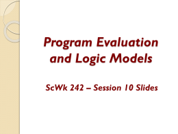 Program Evaluation and Logic Models ScWk 242 – Session 10 Slides Review – Program Evaluation Seeks to answer the overall question of whether a.
