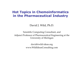 Hot Topics in Chemoinformatics in the Pharmaceutical Industry David J. Wild, Ph.D. Scientific Computing Consultant, and Adjunct Professor of Pharmaceutical Engineering at the University of.