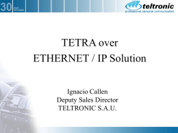 TETRA over ETHERNET / IP Solution Ignacio Callen Deputy Sales Director TELTRONIC S.A.U. 1.- INTRODUCTION.