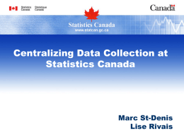 Centralizing Data Collection at Statistics Canada  Marc St-Denis Lise Rivais Outline      Business Architecture Collection project Implementation Process Lessons Learned Results and Next Steps  Statistics Canada • Statistique Canada  07/11/2015