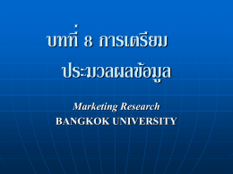 บทที่ 8 การเตรียม ประมวลผลข้อมูล Marketing Research BANGKOK UNIVERSITY การเตรียมประมวลผลข้อมูล 1. การตรวจสอบแบบสอบถามทีไ่ ด้รบั 2. การจัดทารหัสข้อมูล ตัวแปรเชิงปริมาณ เช่น ยอดขาย รายได้ อายุ จานวนสมาชิก (Ratio Scale) เป็ นต้น ตัวแปรเชิงคุณภาพ ตัวแปรทีเ่ ป็ นข้อความ A.