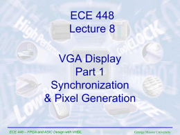 ECE 448 Lecture 8 VGA Display Part 1 Synchronization & Pixel Generation ECE 448 – FPGA and ASIC Design with VHDL  George Mason University.