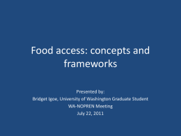 Food access: concepts and frameworks Presented by: Bridget Igoe, University of Washington Graduate Student WA-NOPREN Meeting July 22, 2011