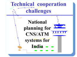 Technical cooperation challenges National planning for CNS/ATM systems for India ICAO OVERALL PLANNING PROCESS STRUCTURE GLOBAL AIR NAVIGATION PLAN FOR CNS/ATM GUIDANCE  REGIONAL PLANNING PROCESS (7 Regions) NAM-PG  NAT SPG  EANPG MIDANPIRG  GREPECAS  APIRG  APANPIRG  NATIONAL PLANS.