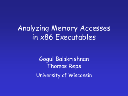 Analyzing Memory Accesses in x86 Executables Gogul Balakrishnan Thomas Reps University of Wisconsin Motivation • Basic infrastructure for language-based security – buffer-overrun detection – information-flow vulnerabilities – ...  •