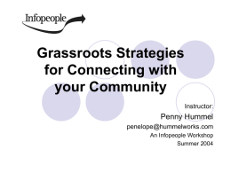 Grassroots Strategies for Connecting with your Community Instructor:  Penny Hummel penelope@hummelworks.com An Infopeople Workshop Summer 2004 This Workshop Is Brought to You By the Infopeople Project Infopeople is a.