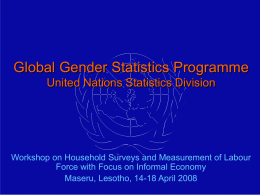 Global Gender Statistics Programme United Nations Statistics Division  Workshop on Household Surveys and Measurement of Labour Force with Focus on Informal Economy Maseru, Lesotho,