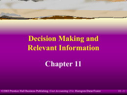 Decision Making and Relevant Information Chapter 11  ©2003 Prentice Hall Business Publishing, Cost Accounting 11/e, Horngren/Datar/Foster  11 - 1