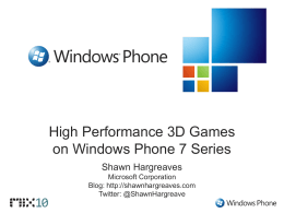 High Performance 3D Games on Windows Phone 7 Series Shawn Hargreaves Microsoft Corporation Blog: http://shawnhargreaves.com Twitter: @ShawnHargreave.