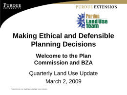 Making Ethical and Defensible Planning Decisions Welcome to the Plan Commission and BZA Quarterly Land Use Update March 2, 2009 Purdue University is an Equal Opportunity/Equal.