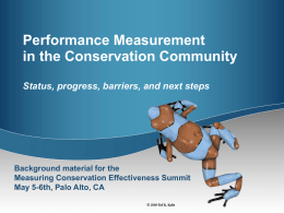 Performance Measurement in the Conservation Community Status, progress, barriers, and next steps  Background material for the Measuring Conservation Effectiveness Summit May 5-6th, Palo Alto, CA.