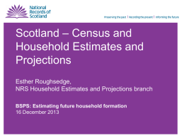 Scotland &ndash; Census and Household Estimates and Projections Esther Roughsedge, NRS Household Estimates and Projections branch BSPS: Estimating future household formation 16 December 2013
