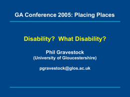 GA Conference 2005: Placing Places  Disability? What Disability? Phil Gravestock (University of Gloucestershire) pgravestock@glos.ac.uk.