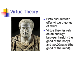 Virtue Theory     Plato and Aristotle offer virtue theories of ethics. Virtue theories rely on an analogy between health (the good of the body) and eudaimonia (the good of the.