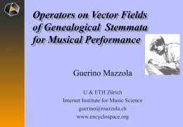 Operators on Vector Fields of Genealogical Stemmata for Musical Performance Guerino Mazzola U & ETH Zürich Internet Institute for Music Science guerino@mazzola.ch www.encyclospace.org.