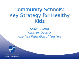Community Schools: Key Strategy for Healthy Kids Shital C. Shah Assistant Director American Federation of Teachers.