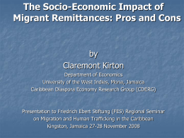 The Socio-Economic Impact of Migrant Remittances: Pros and Cons  by Claremont Kirton Department of Economics University of the West Indies, Mona, Jamaica Caribbean Diaspora Economy Research.