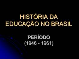 HISTÓRIA DA EDUCAÇÃO NO BRASIL PERÍODO (1946 - 1961) Contexto Histórico da Educação Brasileira - 1946 A nova Constituição determina a obrigatoriedade de se cumprir o.