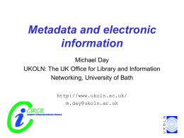 Metadata and electronic information Michael Day UKOLN: The UK Office for Library and Information Networking, University of Bath http://www.ukoln.ac.uk/ m.day@ukoln.ac.uk.