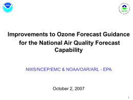 Improvements to Ozone Forecast Guidance for the National Air Quality Forecast Capability NWS/NCEP/EMC & NOAA/OAR/ARL - EPA  October 2, 2007