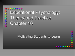 Educational Psychology: Theory and Practice Chapter 10 Motivating Students to Learn Discuss Give Some Examples of Motivation That You Have Experienced or Observed in Other Students.