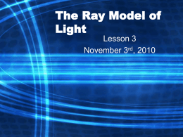 The Ray Model of Light Lesson 3 November 3rd, 2010 Quiz Tomorrow Light and Matter • Light is represented as straight lines called rays, which.