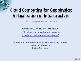 Cloud Computing for Geophysics: Virtualization of Infrastructure AOGS, Singapore, August 11-14, 2009  Geoffrey Fox1,2 and Marlon Pierce1 gcf@indiana.edu www.infomall.org/salsa http://grids.ucs.indiana.edu/ptliupages/ 1Community  Grids Laboratory, Pervasive Technology Institute 2School of.