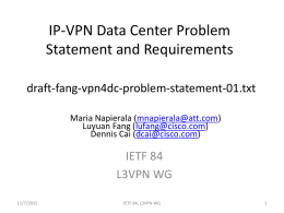 IP-VPN Data Center Problem Statement and Requirements draft-fang-vpn4dc-problem-statement-01.txt Maria Napierala (mnapierala@att.com) Luyuan Fang (lufang@cisco.com) Dennis Cai (dcai@cisco.com)  IETF 84 L3VPN WG 11/7/2015  IETF 84, L3VPN WG.