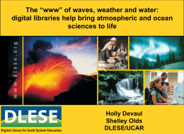 The “www” of waves, weather and water: digital libraries help bring atmospheric and ocean sciences to life  Holly Devaul Shelley Olds DLESE/UCAR.