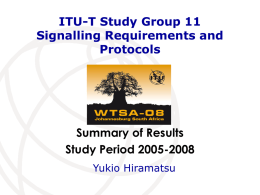 ITU-T Study Group 11 Signalling Requirements and Protocols  Summary of Results Study Period 2005-2008 Yukio Hiramatsu.