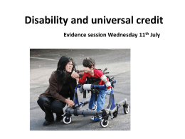 Disability and universal credit Evidence session Wednesday 11th July Introduction •  Issues and scenarios – Child disability addition – No equiv of severe disability premium –