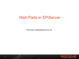 Web Parts in EPiServer thomas.leela@epinova.no Introduction • • • • •  •  • •  Web Parts was launched with ASP.NET 2.0 in 2005. Well established standard. EPiCode.WebParts.Core was originally developed for regjeringen.no by.