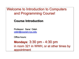 Welcome to Introduction to Computers and Programming Course! Course Introduction Professor: Sana` Odeh odeh@courant.nyu.edu Office hours:  Mondays: 3:30 pm - 4:30 pm in room 321 in WWH,