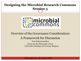 Designing the Microbial Research Commons Session 5  Overview of the Governance Considerations A Framework for Discussion Tom Dedeurwaerdere Centre for the Philosophy of Law Université catholique.