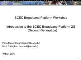 SCEC Broadband Platform Workshop Introduction to the SCEC Broadband Platform 2G (Second Generation)  Philip Maechling (maechlin@usc.edu) Scott Callaghan (scottcal@usc.edu)  19 May 2010