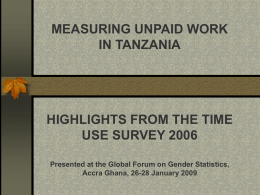 MEASURING UNPAID WORK IN TANZANIA  HIGHLIGHTS FROM THE TIME USE SURVEY 2006 Presented at the Global Forum on Gender Statistics, Accra Ghana, 26-28 January 2009