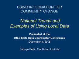 USING INFORMATION FOR COMMUNITY CHANGE  National Trends and Examples of Using Local Data Presented at the IMLS State Data Coordinator Conference December 4, 2008 Kathryn Pettit, The.